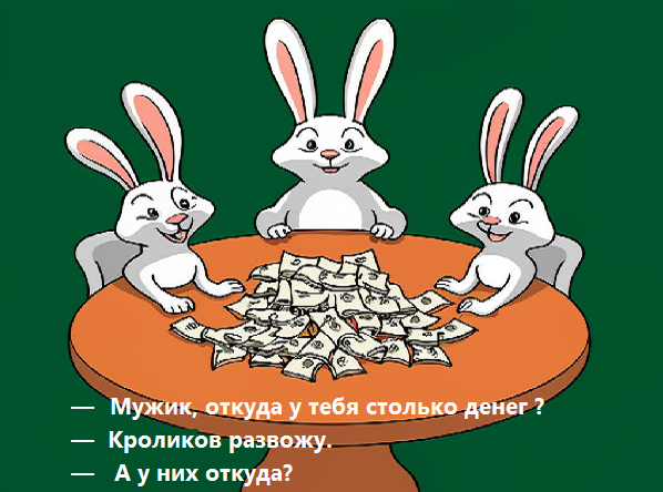 короткий анекдот: откуда у тебя столько денег ? Кроликов развожу. -А у них откуда ? 